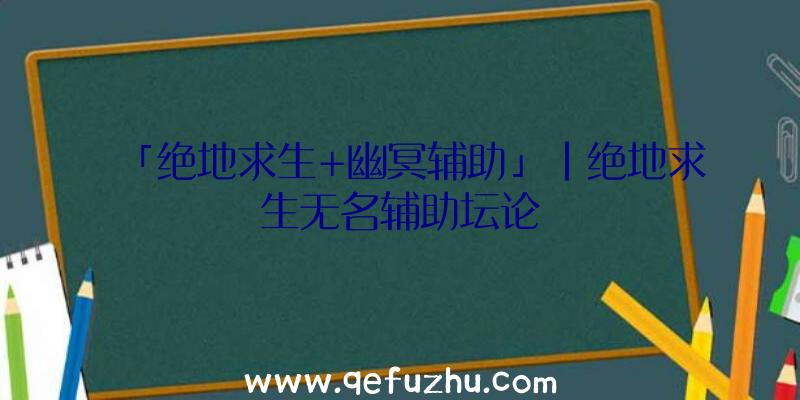 「绝地求生+幽冥辅助」|绝地求生无名辅助坛论